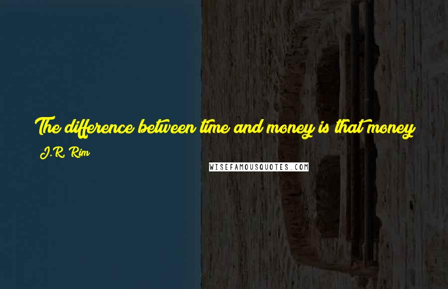 J.R. Rim Quotes: The difference between time and money is that money can be stored for future use. Most people make the mistake of saving money by wasting their time.