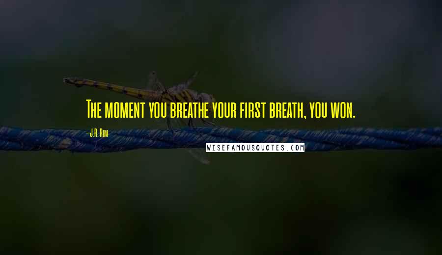 J.R. Rim Quotes: The moment you breathe your first breath, you won.