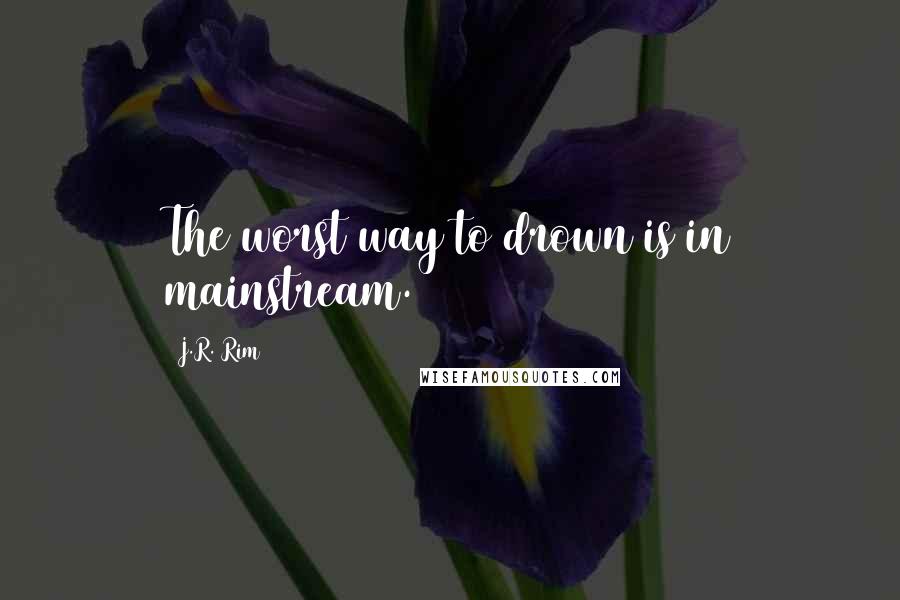 J.R. Rim Quotes: The worst way to drown is in mainstream.