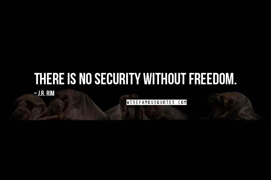 J.R. Rim Quotes: There is no security without freedom.