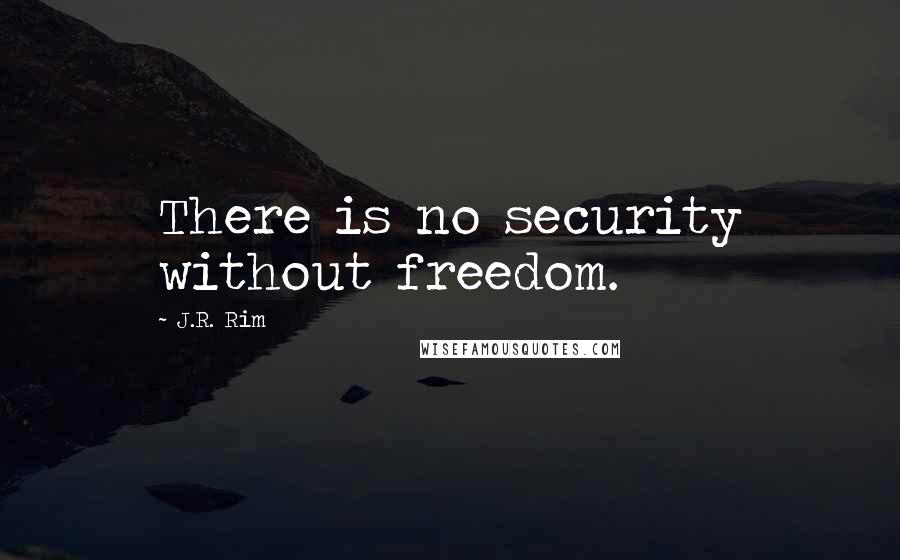 J.R. Rim Quotes: There is no security without freedom.