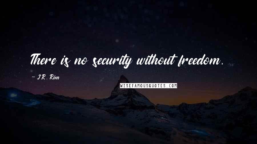 J.R. Rim Quotes: There is no security without freedom.