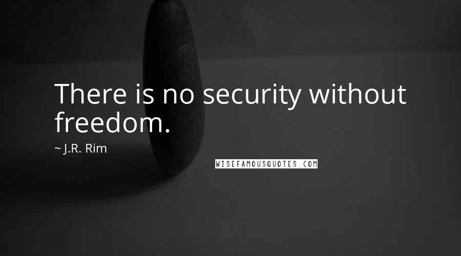 J.R. Rim Quotes: There is no security without freedom.