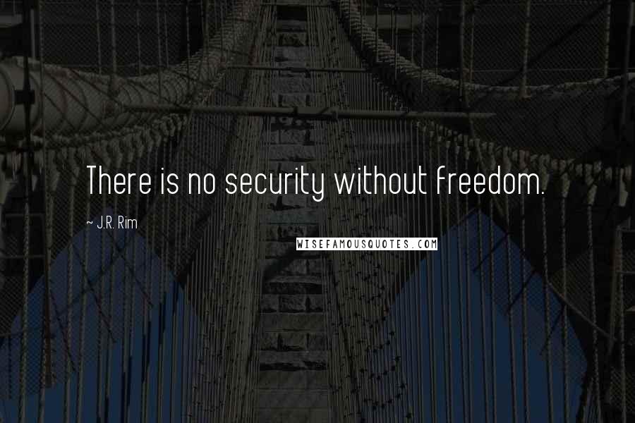 J.R. Rim Quotes: There is no security without freedom.