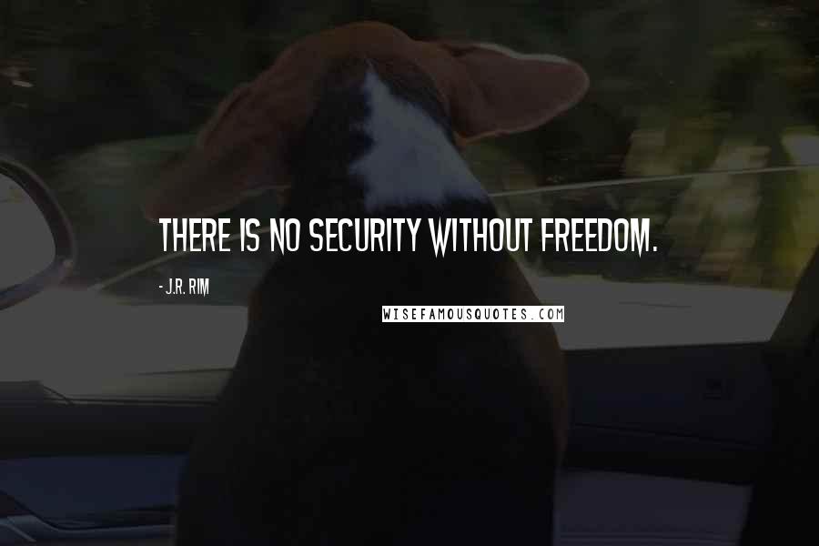 J.R. Rim Quotes: There is no security without freedom.