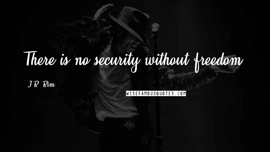 J.R. Rim Quotes: There is no security without freedom.