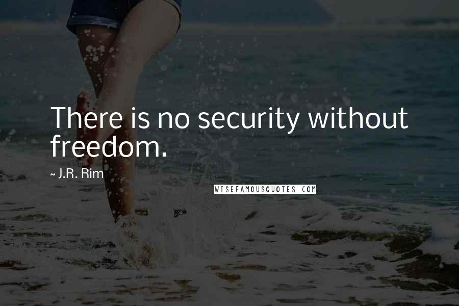 J.R. Rim Quotes: There is no security without freedom.