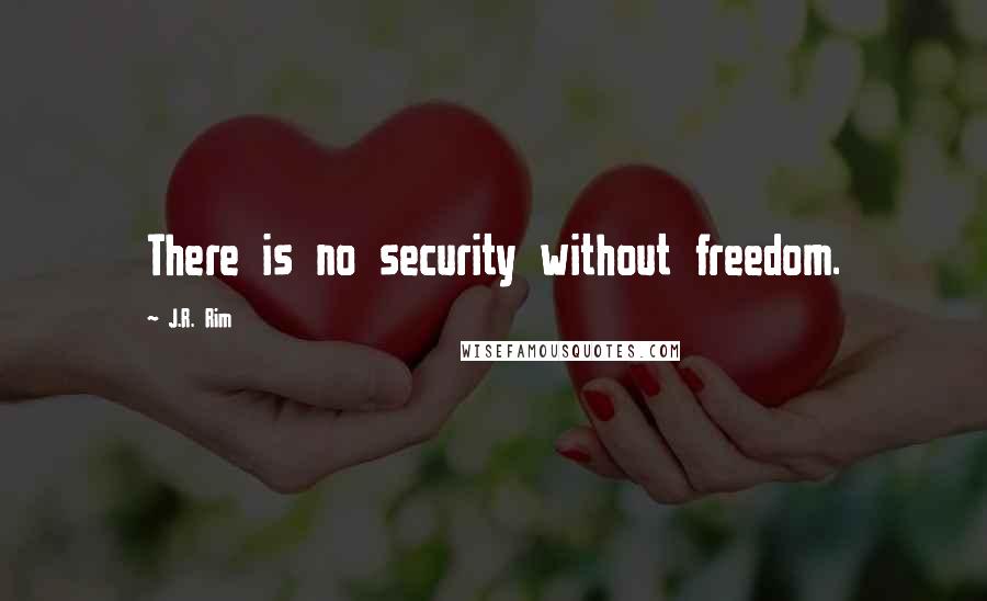 J.R. Rim Quotes: There is no security without freedom.