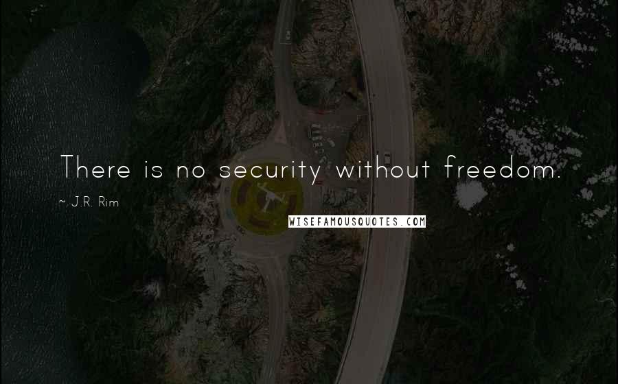 J.R. Rim Quotes: There is no security without freedom.