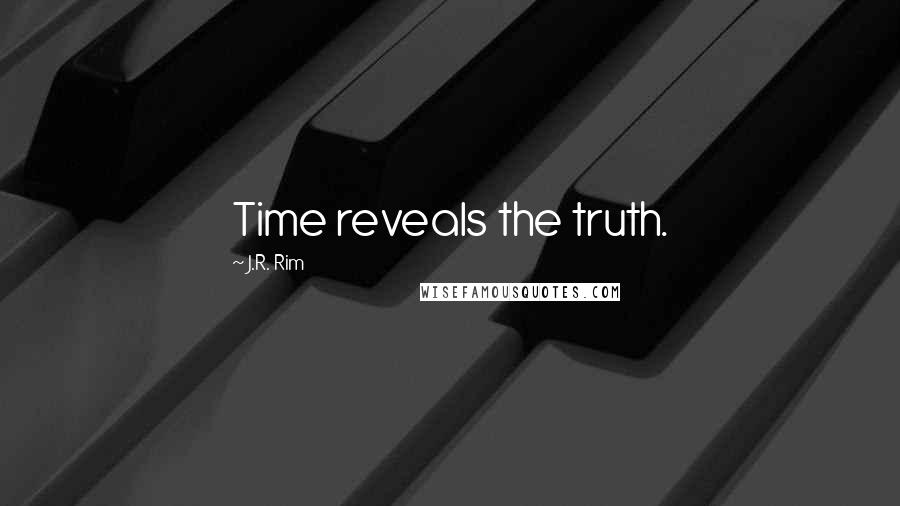 J.R. Rim Quotes: Time reveals the truth.