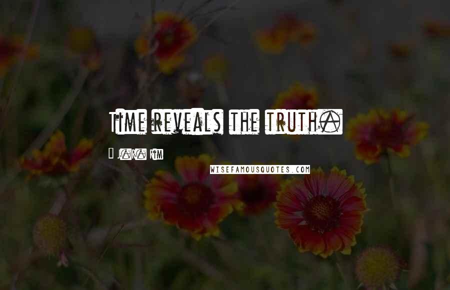 J.R. Rim Quotes: Time reveals the truth.