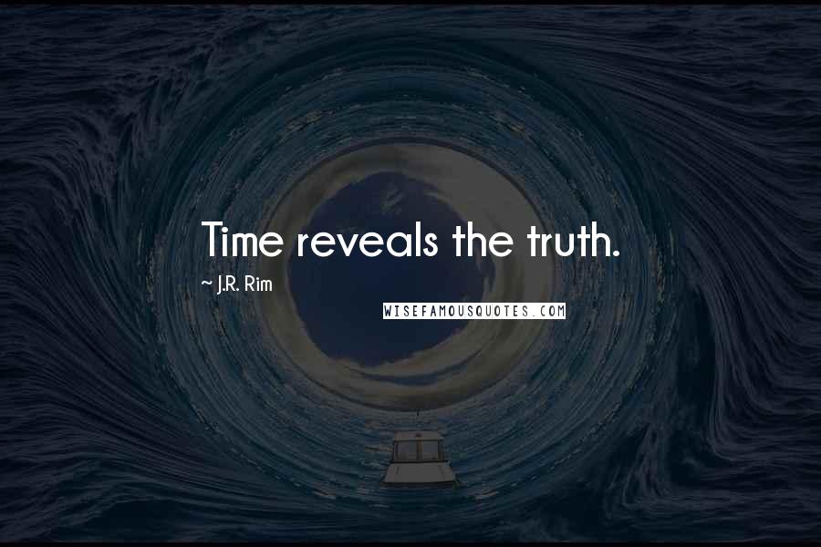 J.R. Rim Quotes: Time reveals the truth.