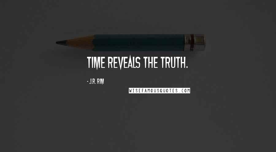 J.R. Rim Quotes: Time reveals the truth.