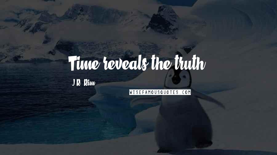 J.R. Rim Quotes: Time reveals the truth.