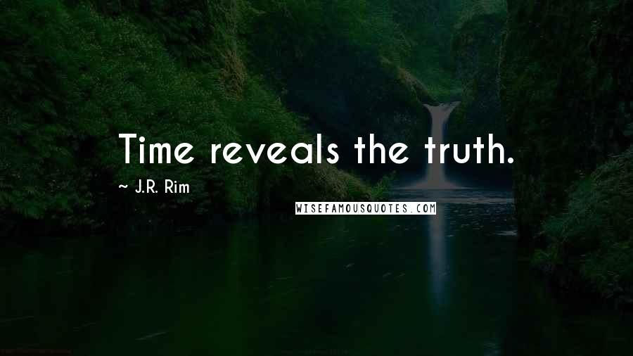 J.R. Rim Quotes: Time reveals the truth.