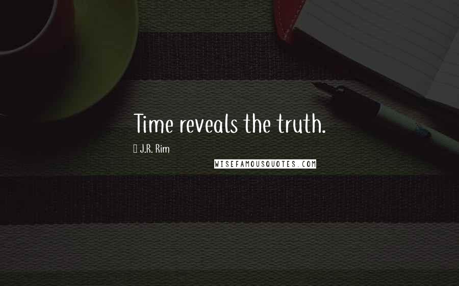 J.R. Rim Quotes: Time reveals the truth.