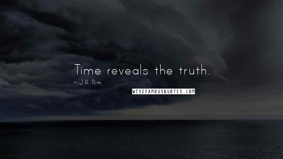 J.R. Rim Quotes: Time reveals the truth.