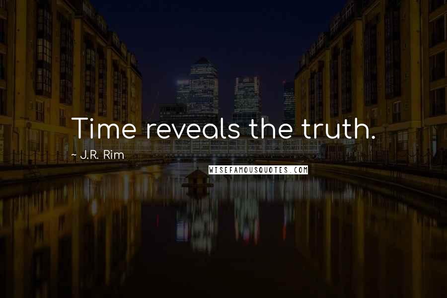 J.R. Rim Quotes: Time reveals the truth.