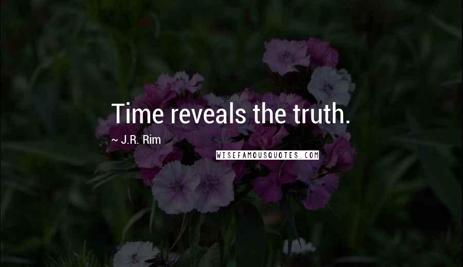 J.R. Rim Quotes: Time reveals the truth.