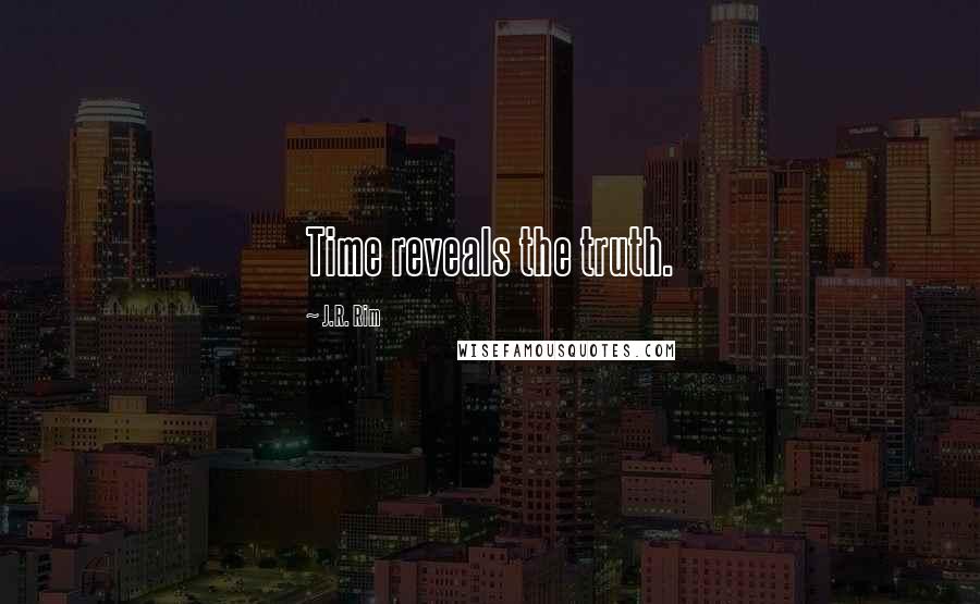 J.R. Rim Quotes: Time reveals the truth.