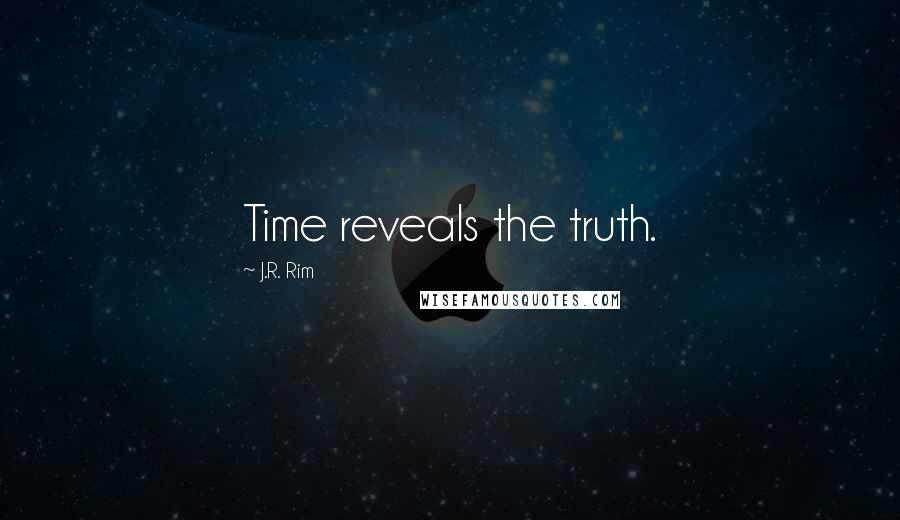 J.R. Rim Quotes: Time reveals the truth.