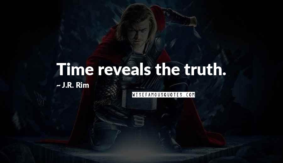 J.R. Rim Quotes: Time reveals the truth.