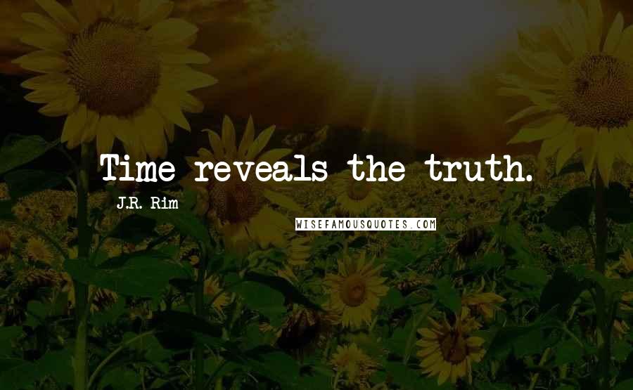 J.R. Rim Quotes: Time reveals the truth.