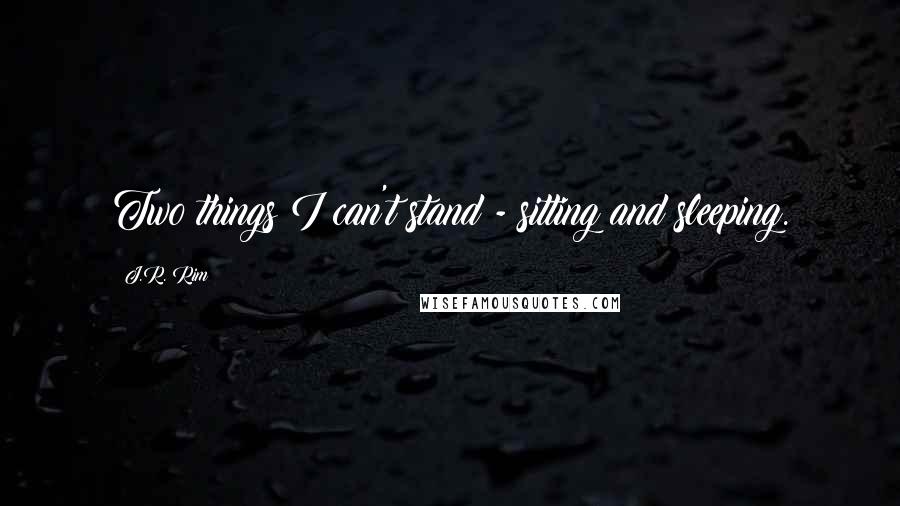 J.R. Rim Quotes: Two things I can't stand - sitting and sleeping.