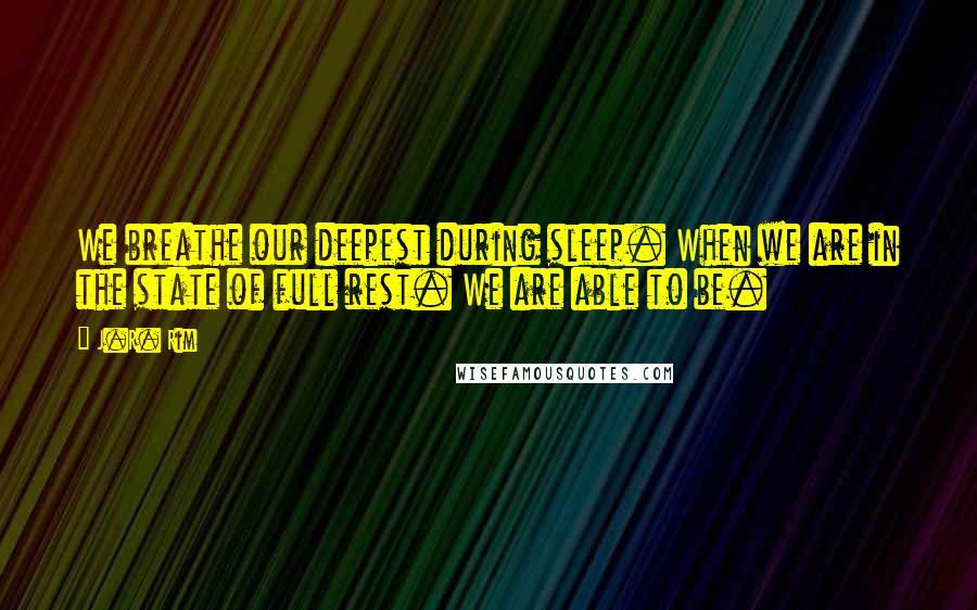 J.R. Rim Quotes: We breathe our deepest during sleep. When we are in the state of full rest. We are able to be.