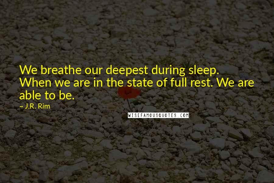 J.R. Rim Quotes: We breathe our deepest during sleep. When we are in the state of full rest. We are able to be.