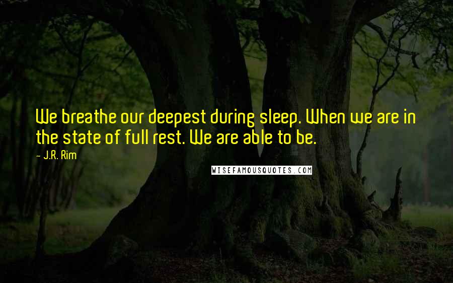 J.R. Rim Quotes: We breathe our deepest during sleep. When we are in the state of full rest. We are able to be.