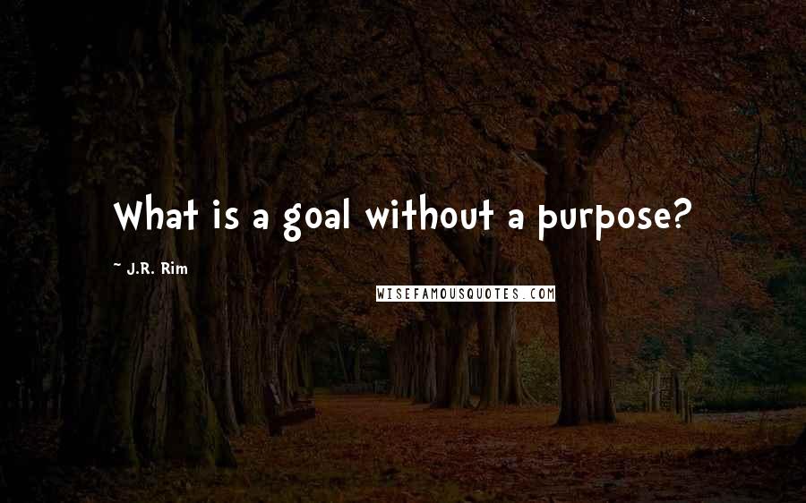 J.R. Rim Quotes: What is a goal without a purpose?