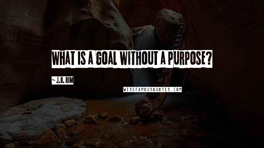 J.R. Rim Quotes: What is a goal without a purpose?