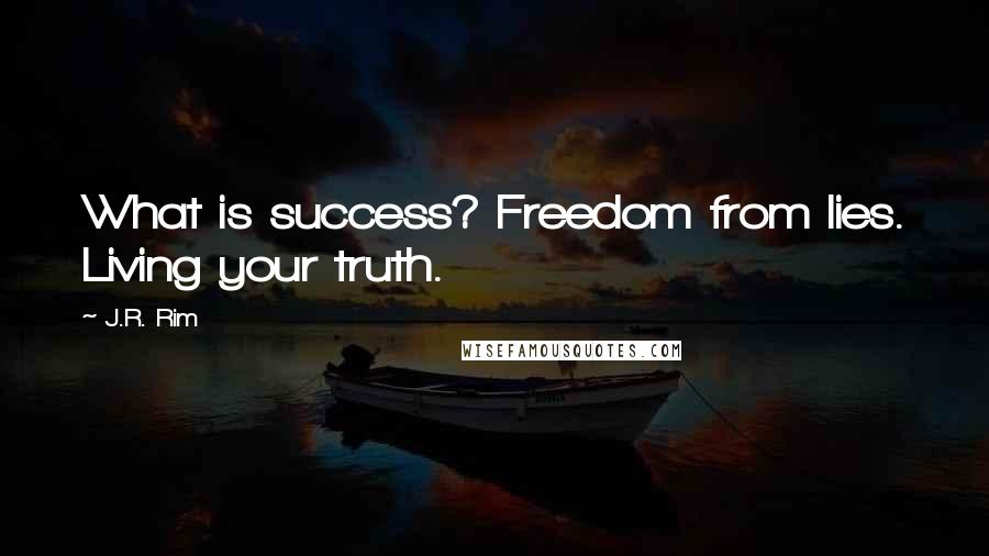 J.R. Rim Quotes: What is success? Freedom from lies. Living your truth.