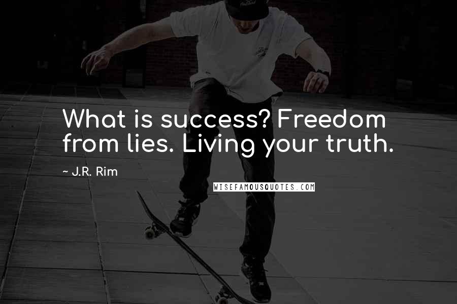 J.R. Rim Quotes: What is success? Freedom from lies. Living your truth.