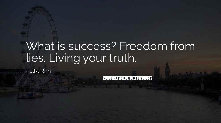 J.R. Rim Quotes: What is success? Freedom from lies. Living your truth.