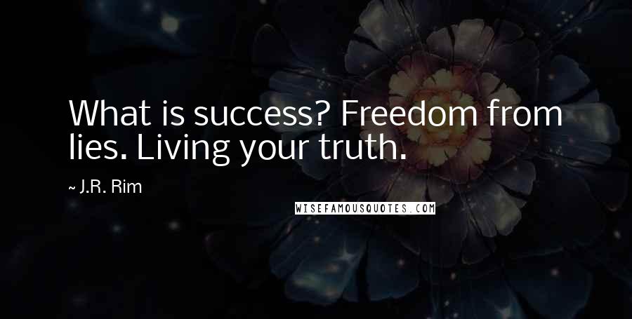 J.R. Rim Quotes: What is success? Freedom from lies. Living your truth.