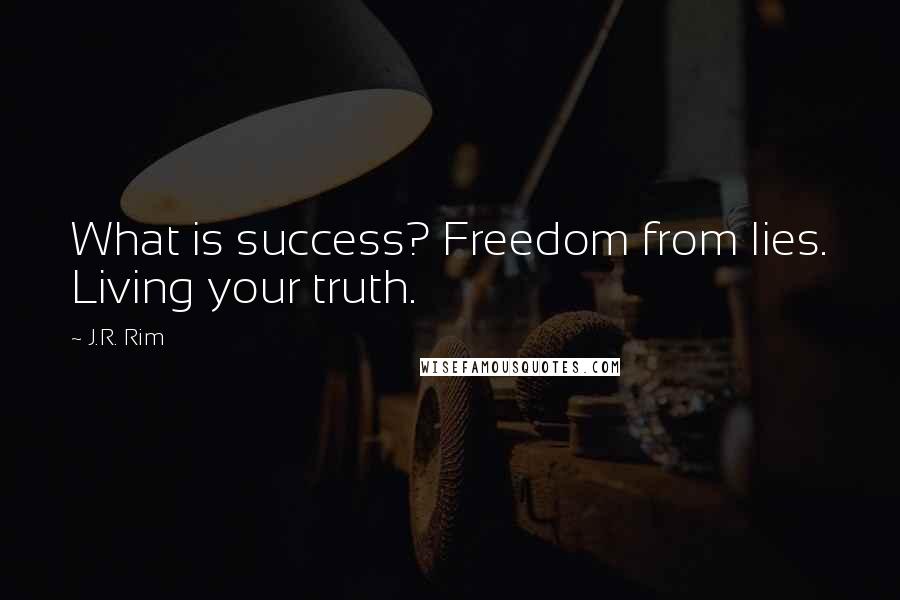 J.R. Rim Quotes: What is success? Freedom from lies. Living your truth.