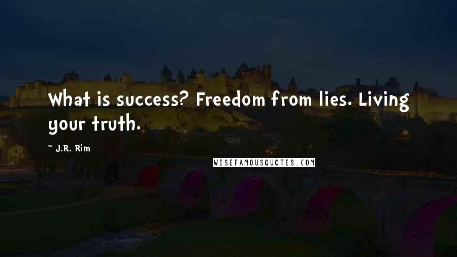 J.R. Rim Quotes: What is success? Freedom from lies. Living your truth.