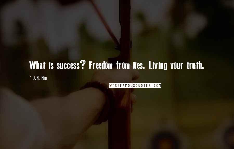 J.R. Rim Quotes: What is success? Freedom from lies. Living your truth.