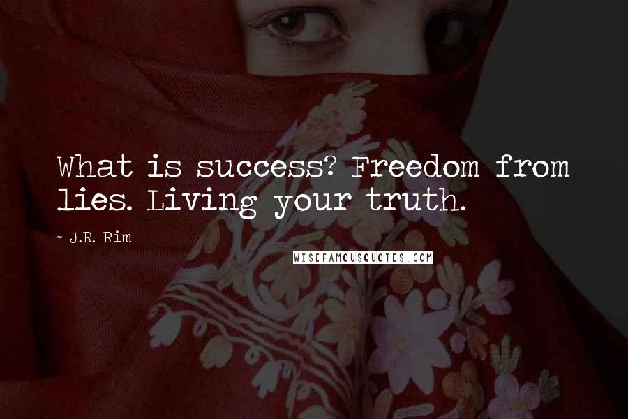 J.R. Rim Quotes: What is success? Freedom from lies. Living your truth.