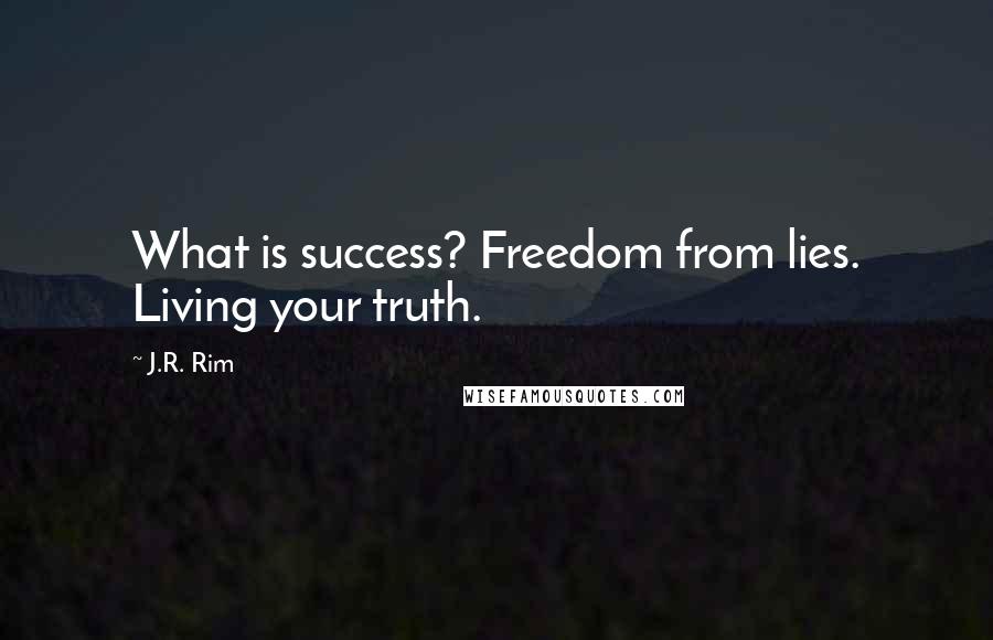 J.R. Rim Quotes: What is success? Freedom from lies. Living your truth.