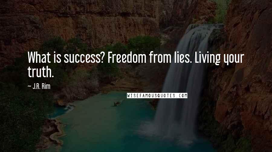 J.R. Rim Quotes: What is success? Freedom from lies. Living your truth.