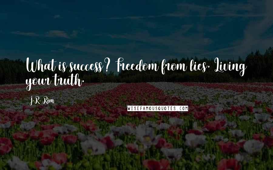 J.R. Rim Quotes: What is success? Freedom from lies. Living your truth.