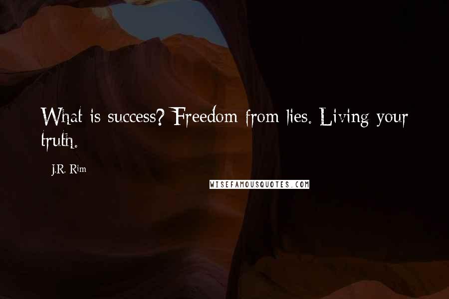 J.R. Rim Quotes: What is success? Freedom from lies. Living your truth.