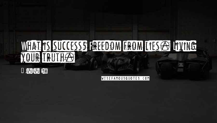J.R. Rim Quotes: What is success? Freedom from lies. Living your truth.