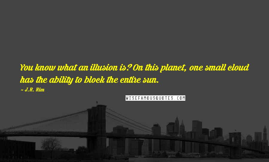 J.R. Rim Quotes: You know what an illusion is? On this planet, one small cloud has the ability to block the entire sun.