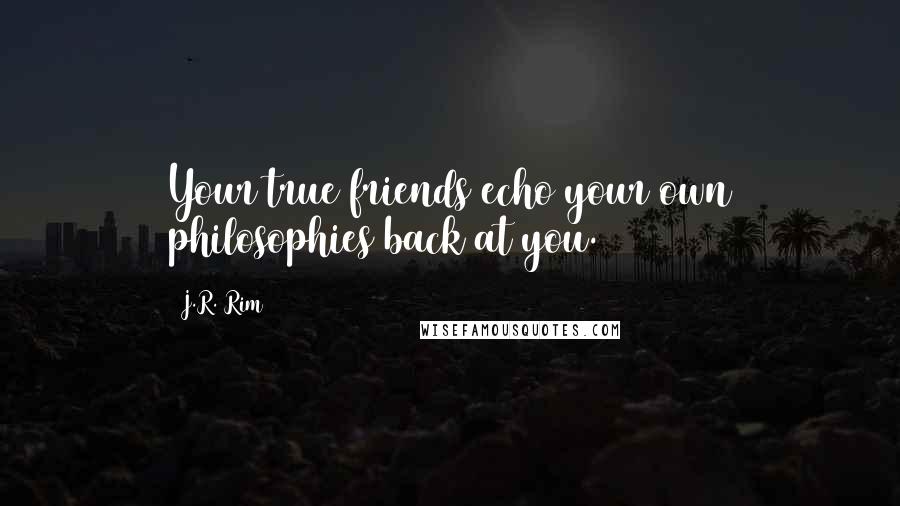 J.R. Rim Quotes: Your true friends echo your own philosophies back at you.