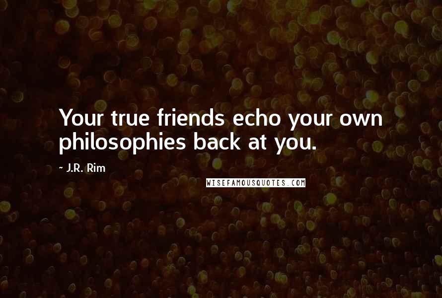 J.R. Rim Quotes: Your true friends echo your own philosophies back at you.