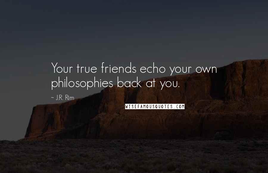 J.R. Rim Quotes: Your true friends echo your own philosophies back at you.